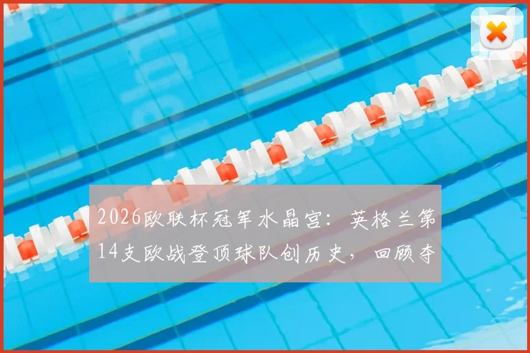 2026欧联杯冠军水晶宫:英格兰第14支欧战登顶球队创历史,回顾夺冠历程与对手分析