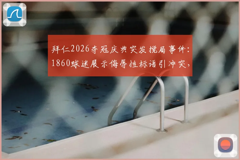 拜仁2026夺冠庆典突发搅局事件：1860球迷展示侮辱性标语引冲突，同城德比恩怨再升级