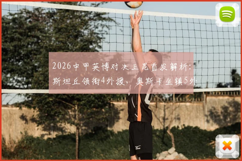 2026中甲英博对决玉昆首发解析:斯坦丘领衔4外援,奥斯卡坐镇5外援阵容,实战效果前瞻