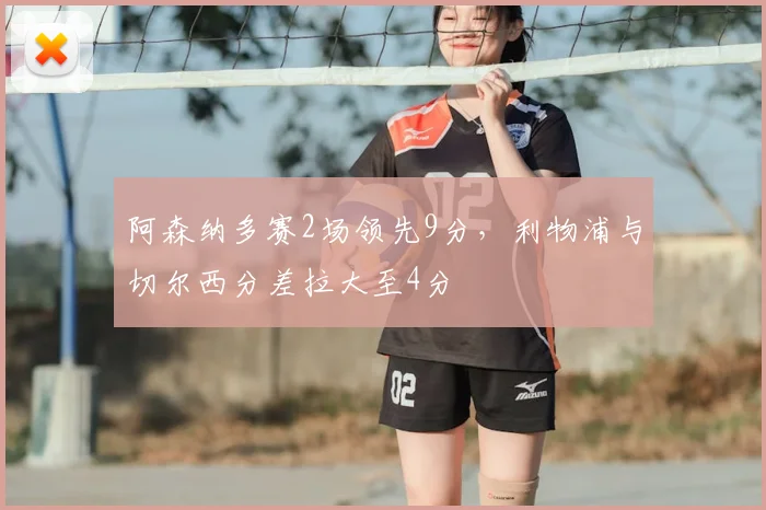阿森纳多赛2场领先9分,利物浦与切尔西分差拉大至4分