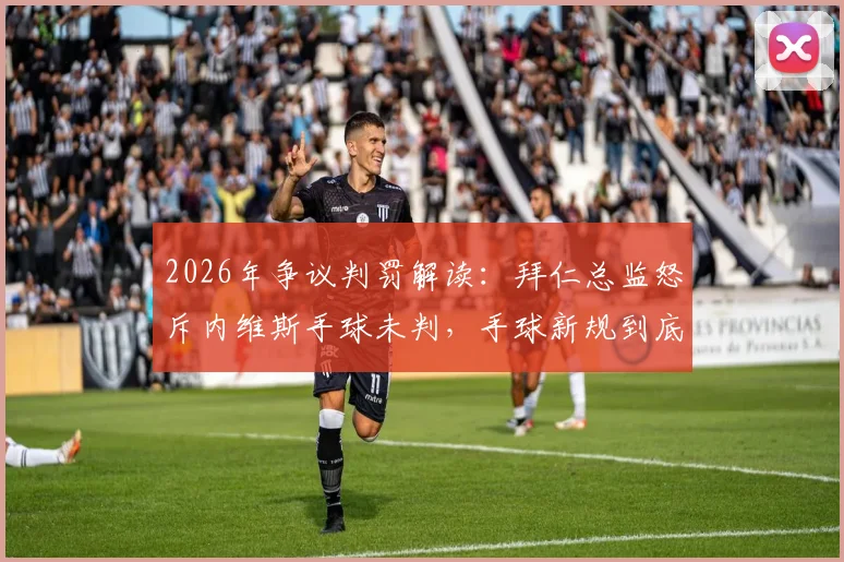2026年争议判罚解读:拜仁总监怒斥内维斯手球未判,手球新规到底怎么理解?球迷必备知识