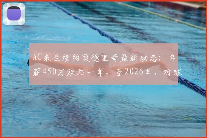 AC米兰续约莫德里奇最新动态：年薪450万欧元一年，至2026年，对球队中场意义何在？