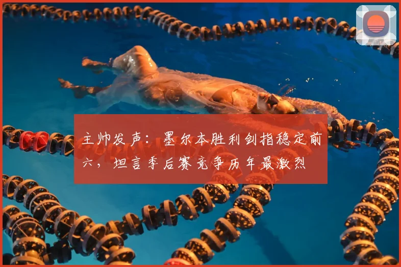 主帅发声：墨尔本胜利剑指稳定前六，坦言季后赛竞争历年最激烈