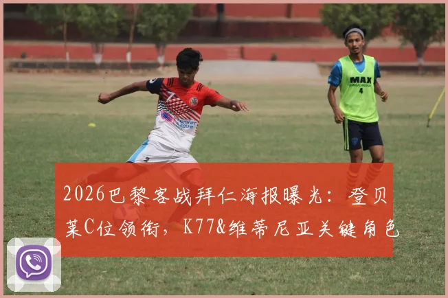 2026巴黎客战拜仁海报曝光：登贝莱C位领衔，K77&维蒂尼亚关键角色分析
