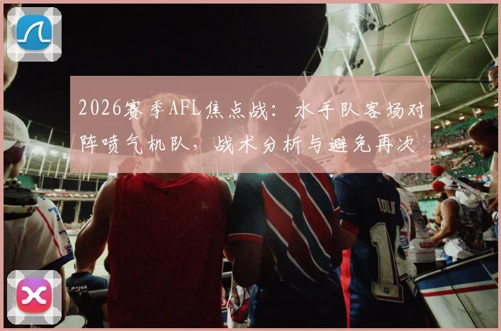 2026赛季AFL焦点战:水手队客场对阵喷气机队,战术分析与避免再次成为对手夺冠背景板指南
