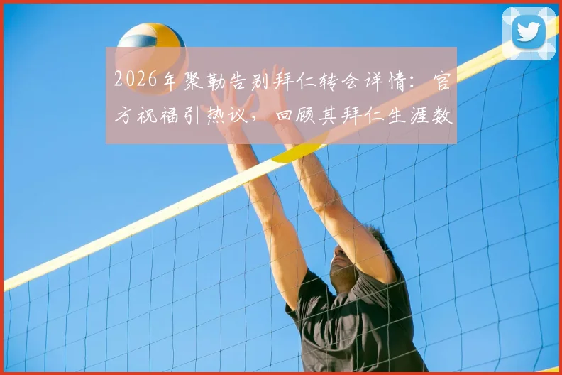 2026年聚勒告别拜仁转会详情:官方祝福引热议,回顾其拜仁生涯数据与多特薪资分析