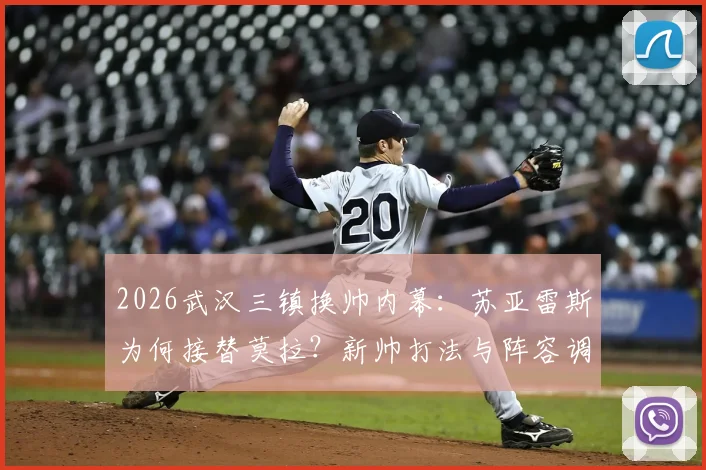 2026武汉三镇换帅内幕：苏亚雷斯为何接替莫拉？新帅打法与阵容调整前瞻