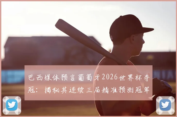 巴西媒体预言葡萄牙2026世界杯夺冠:揭秘其连续三届精准预测冠军的神奇纪录与背后分析