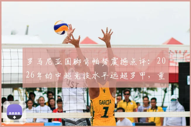 罗马尼亚国脚肯帕努震撼点评：2026年的中超竞技水平远超罗甲，重庆都市发展已领先祖国多年，外援如何成功适应？