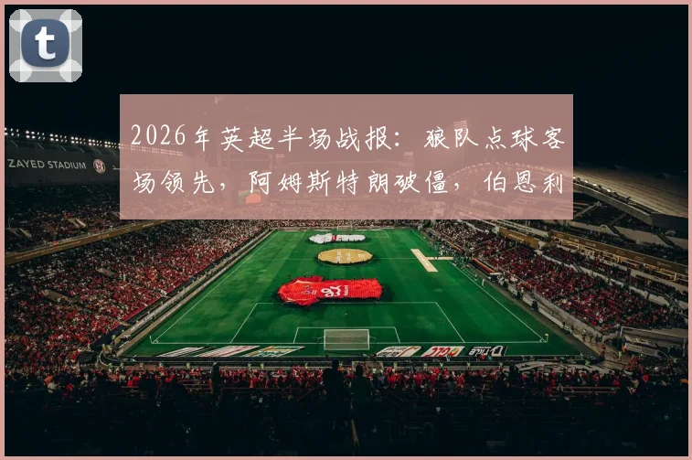 2026年英超半场战报:狼队点球客场领先,阿姆斯特朗破僵,伯恩利0-1暂负