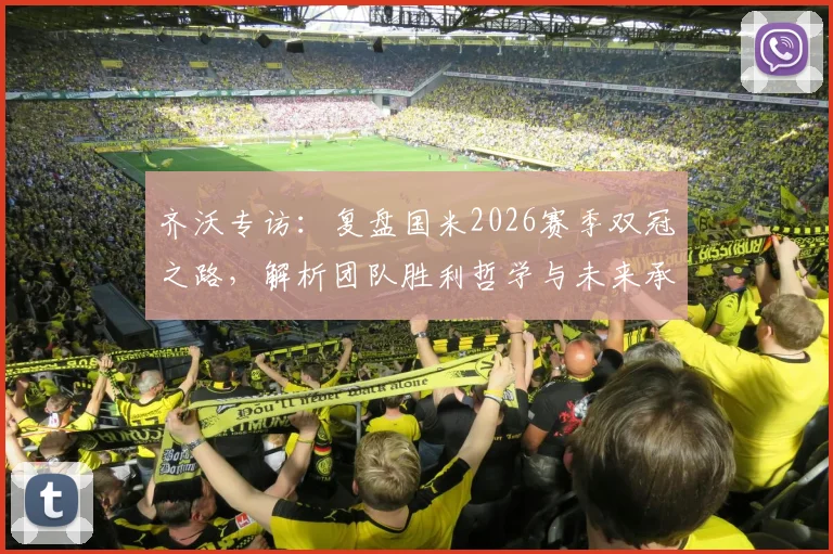齐沃专访：复盘国米2026赛季双冠之路，解析团队胜利哲学与未来承诺
