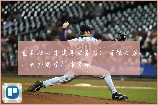 金泉核心李建喜放豪言:百场之后,剑指赛季20球贡献