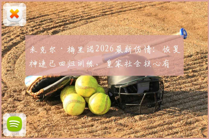 米克尔·梅里诺2026最新伤情：恢复神速已回归训练，皇家社会核心有望赛季末复出时间分析