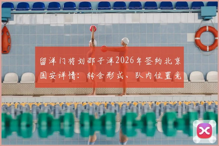 留洋门将刘邵子洋2026年签约北京国安详情:转会形式、队内位置竞争分析与最新动态前瞻