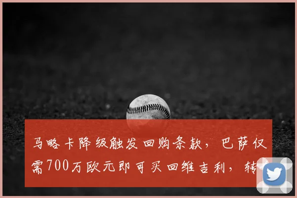 马略卡降级触发回购条款，巴萨仅需700万欧元即可买回维吉利，转会市场捡漏分析