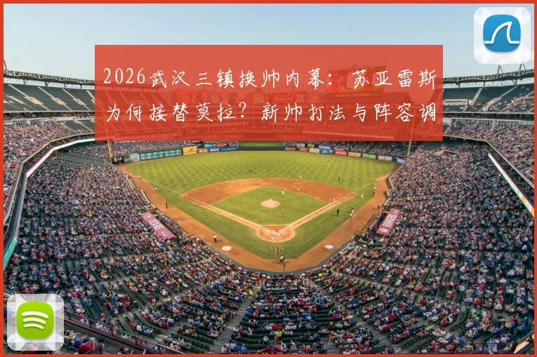 2026武汉三镇换帅内幕：苏亚雷斯为何接替莫拉？新帅打法与阵容调整前瞻