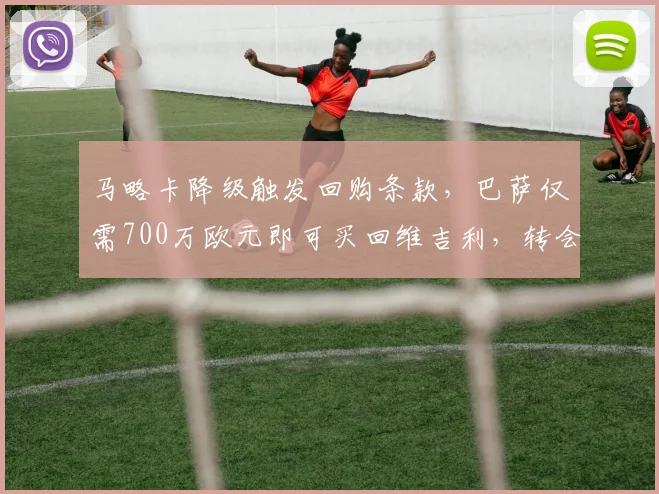 马略卡降级触发回购条款，巴萨仅需700万欧元即可买回维吉利，转会市场捡漏分析