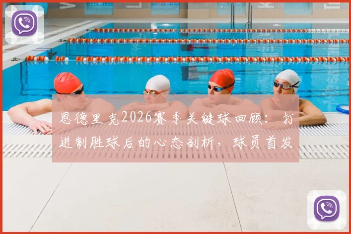 恩德里克2026赛季关键球回顾：打进制胜球后的心态剖析，球员首发与替补的角色拼图