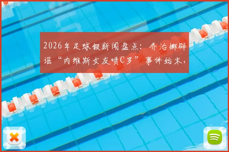 2026年足球假新闻盘点：乔治娜辟谣“内维斯女友喷C罗”事件始末，当事人回复引热议